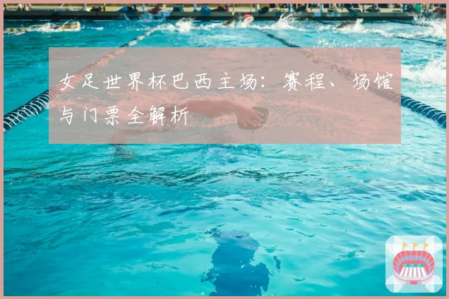 女足世界杯巴西主场：赛程、场馆与门票全解析