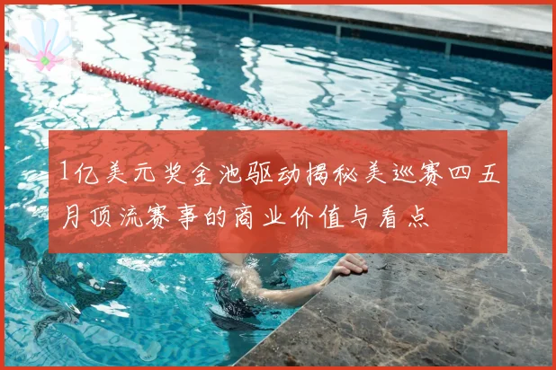 1亿美元奖金池驱动揭秘美巡赛四五月顶流赛事的商业价值与看点
