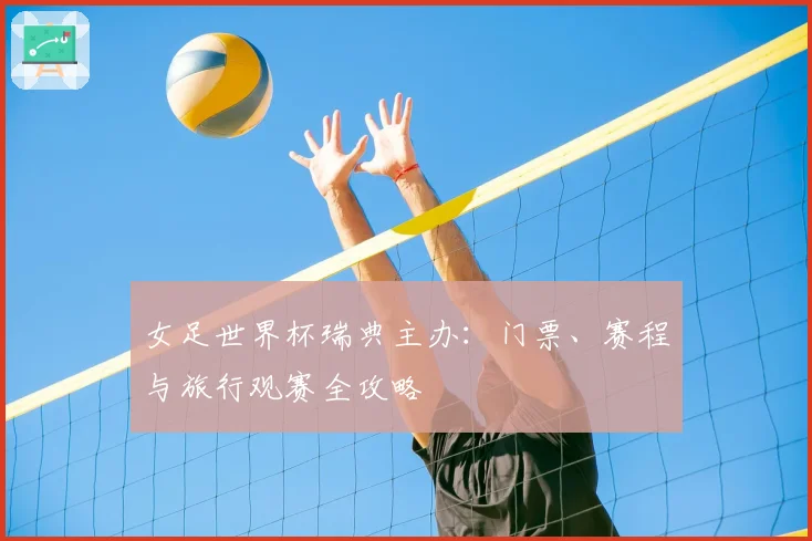 女足世界杯瑞典主办：门票、赛程与旅行观赛全攻略
