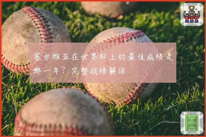 塞尔维亚在世界杯上的最佳成绩是哪一年？完整战绩解读