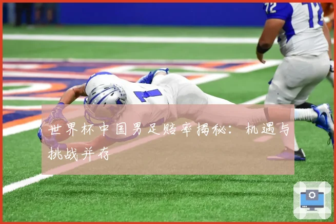世界杯中国男足赔率揭秘：机遇与挑战并存