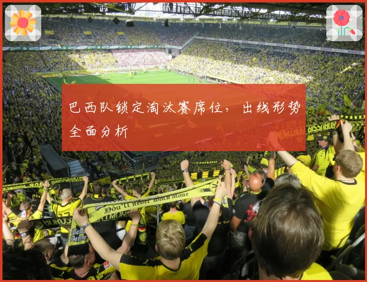 巴西队锁定淘汰赛席位，出线形势全面分析