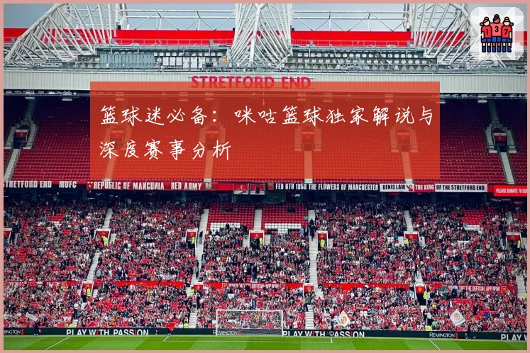 篮球迷必备：咪咕篮球独家解说与深度赛事分析