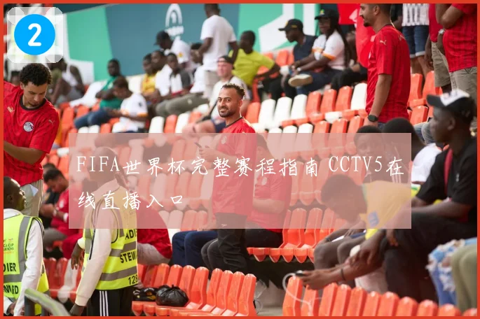 FIFA世界杯完整赛程指南 CCTV5在线直播入口